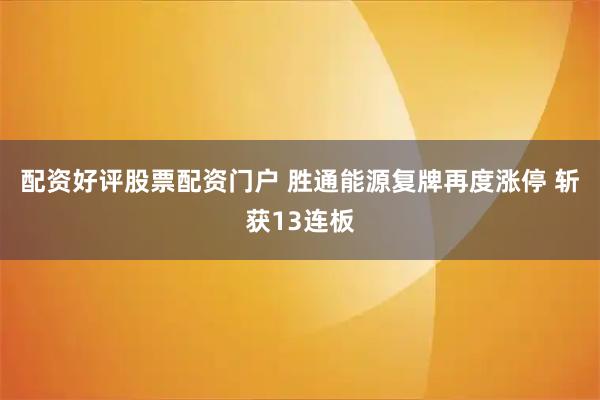 配资好评股票配资门户 胜通能源复牌再度涨停 斩获13连板