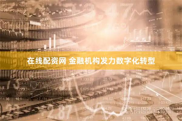 在线配资网 金融机构发力数字化转型