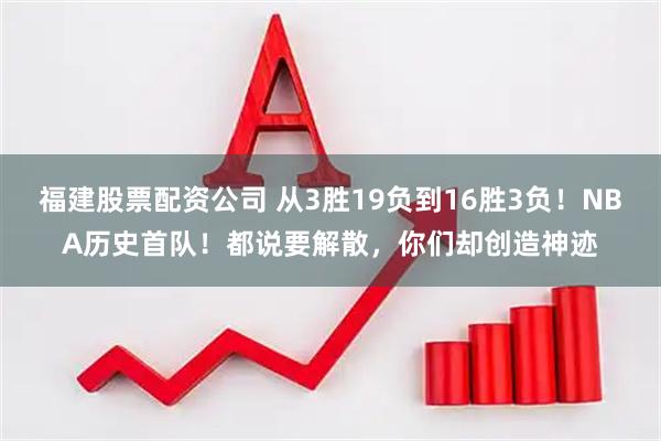 福建股票配资公司 从3胜19负到16胜3负！NBA历史首队！都说要解散，你们却创造神迹