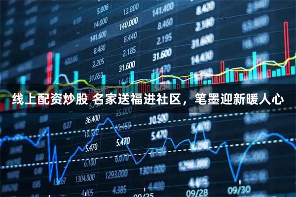 线上配资炒股 名家送福进社区，笔墨迎新暖人心