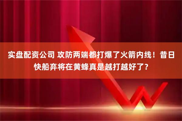 实盘配资公司 攻防两端都打爆了火箭内线！昔日快船弃将在黄蜂真是越打越好了？