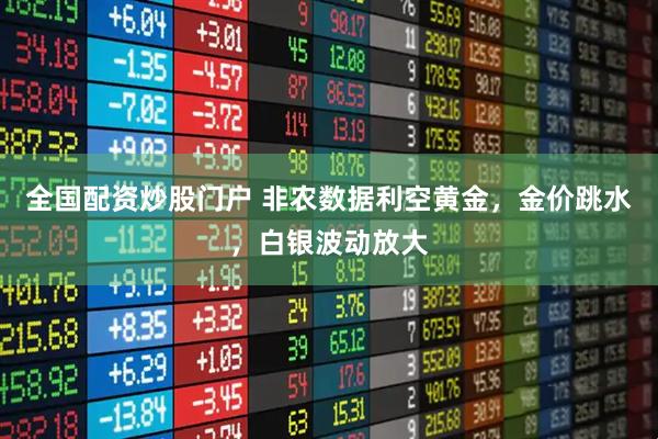 全国配资炒股门户 非农数据利空黄金，金价跳水，白银波动放大