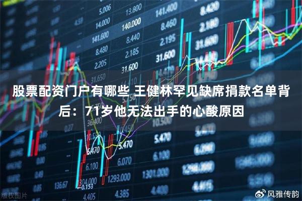 股票配资门户有哪些 王健林罕见缺席捐款名单背后：71岁他无法出手的心酸原因