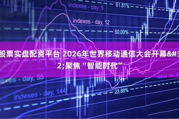 股票实盘配资平台 2026年世界移动通信大会开幕 聚焦“智能时代”