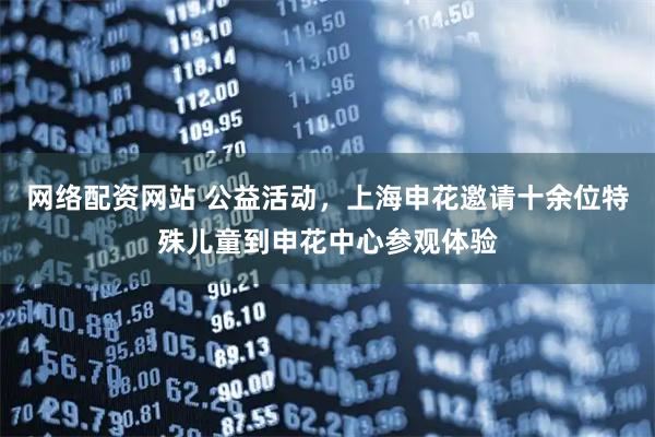 网络配资网站 公益活动，上海申花邀请十余位特殊儿童到申花中心参观体验