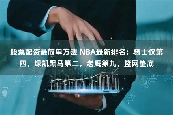 股票配资最简单方法 NBA最新排名：骑士仅第四，绿凯黑马第二，老鹰第九，篮网垫底