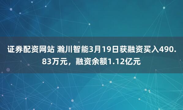 证券配资网站 瀚川智能3月19日获融资买入490.83万元，融资余额1.12亿元