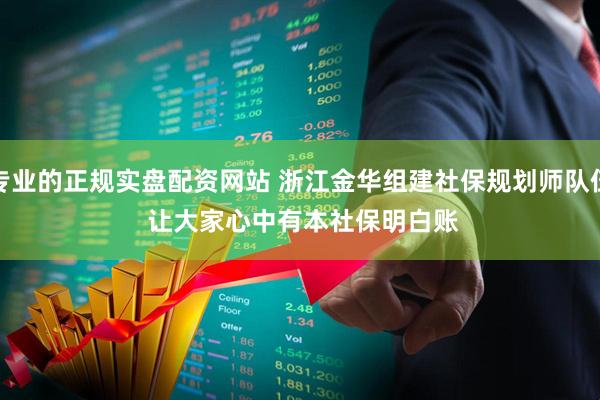 专业的正规实盘配资网站 浙江金华组建社保规划师队伍 让大家心中有本社保明白账