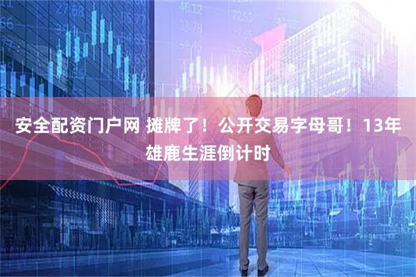安全配资门户网 摊牌了!公开交易字母哥!13年雄鹿生涯倒计时