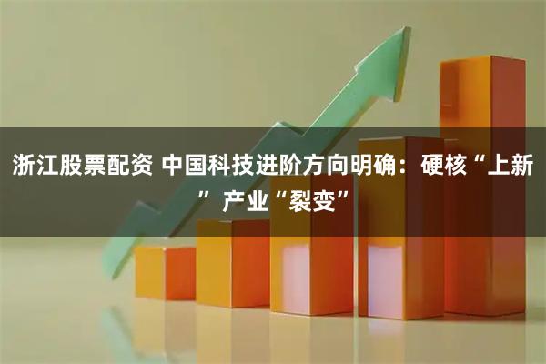 浙江股票配资 中国科技进阶方向明确：硬核“上新” 产业“裂变”